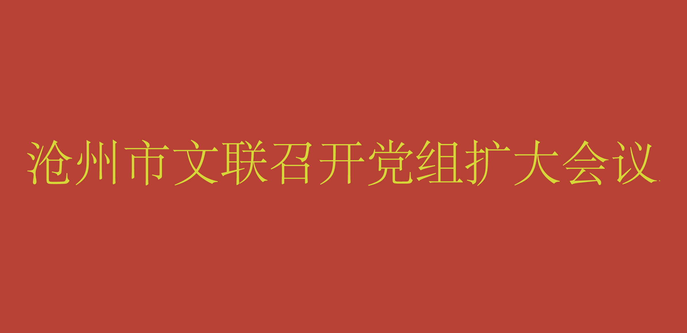 沧州市文联召开党组扩大会议